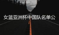 女篮亚洲杯中国队名单公布�，内线新星张子宇在列