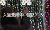 女篮亚洲杯中国队12人名单公布
，唯一目标就是争取卫冕