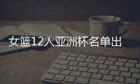 女篮12人亚洲杯名单出炉
，宫鲁鸣这一招值得郭士强学习