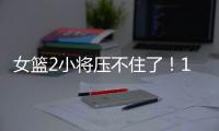 女篮2小将压不住了！1人强硬攻坚，1人稳定炮台
，攻守兼备太香了