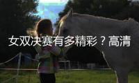 女双决赛有多精彩？高清图集来了！
