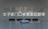 女子家门口被害案延期审理
，凶手精神鉴定再成争议焦点
