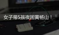 女子带5孩夜困黄杨山！珠海消防提醒�：登山千万别犯这些错