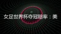 女足世界杯夺冠赔率：美国冲冠中国1赔251