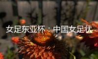 女足东亚杯：中国女足状态稳定�，韩国女足抢分无望
？