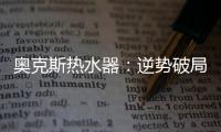 奥克斯热水器	
：逆势破局 顺势崛起
