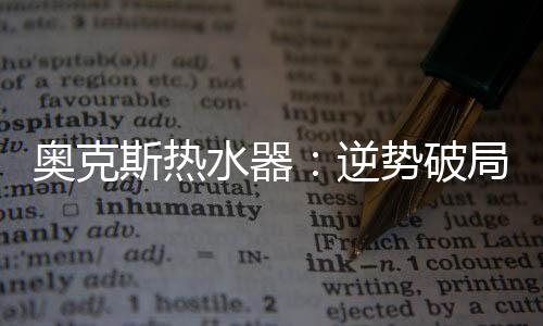配合全国奥克斯热水器经销商