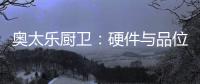 奥太乐厨卫：硬件与品位共存的整体厨房