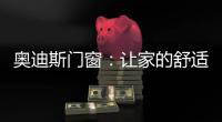 奥迪斯门窗	：让家的舒适温暖整个冬天
