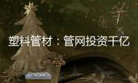 塑料管材
：管网投资千亿细分赛道