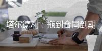 塔尔德利：拖到合同到期对尤文和DV9都不利，需要找到妥协方案