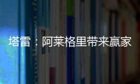 塔雷：阿莱格里带来赢家心态 米兰已经为贾沙里开出很好的报价