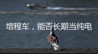 增程车
，能否长期当纯电车开？只会“损伤”一个部件	，发动机没事