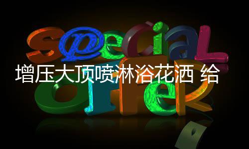 大大提高淋浴时的大顶舒适度