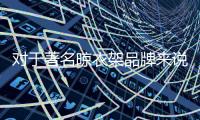 对于著名晾衣架品牌来说，务实和诚信都重要