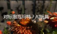 对标泡泡玛特？AI玩具厂商的必修课