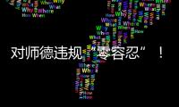 对师德违规“零容忍”	！ 我们需要怎样的教师队伍
？