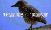 对话顾清扬	：“美国政客要‘舍得’
，思想不能停留在过去”