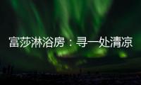 富莎淋浴房
：寻一处清凉，享一场淋浴