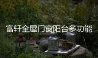 富轩全屋门窗阳台多功能设计，享受生活N种美好