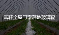 富轩全屋门窗落地玻璃窗，把美妙的风景放进来