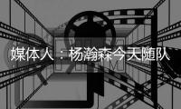 媒体人：杨瀚森今天随队出征拉斯维加斯 也进行了夏联前的训练