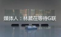 媒体人	：林葳在等待G联赛选秀结果 新赛季大概率不会出战CBA