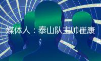 媒体人：泰山队主帅崔康熙暂时不会下课，6月份会继续带队