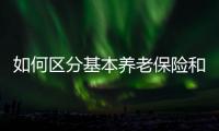 如何区分基本养老保险和居民养老保险
？