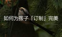 如何为孩子「订制」完美人生	，千年舟全包了!