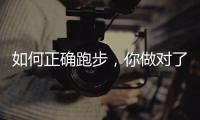 如何正确跑步，你做对了吗？