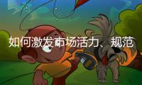 如何激发市场活力、规范市场秩序？ 听国家市场监督管理总局局长张工怎么说