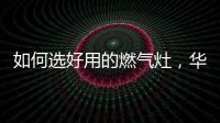 如何选好用的燃气灶，华帝鸳鸯灶BZ8352B不可错过