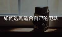 如何选购适合自己的电动车?