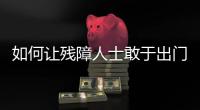 如何让残障人士敢于出门	，且无碍通行？