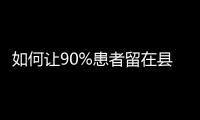 如何让90%患者留在县域？
