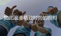 如此浪漫精致时尚的橱柜，我很喜欢!