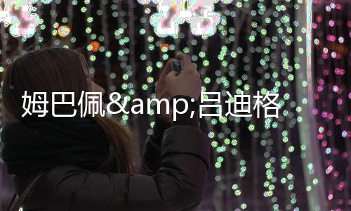 正式驳回皇马的姆巴上诉