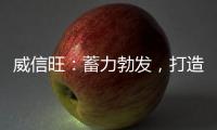 威信旺	：蓄力勃发，打造中国家居五金领军品牌