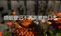 婚姻登记不再需要户口本	！5月，一批新规施行