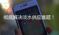 彻底解决淡水供应难题！东澳岛海水淡化项目有新进展