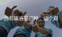 当名族浴见芒种，这个夏天透清凉!
