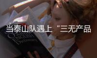 当泰山队遇上“三无产品”济南文旅�：这注定是一场令人扼腕的困局