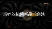 当锌效抗菌新品「穿越」进四大名著，与它们最match的都有谁?