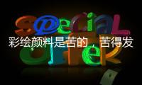 彩绘颜料是苦的	，苦得发麻