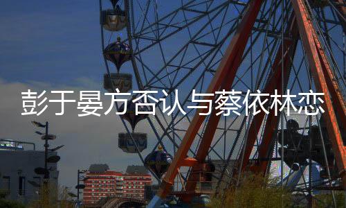 对此彭于晏方面否认了