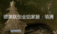 德美联创全铝家居：填满家中每一寸爱的空间