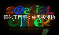 德化工巨擘：中欧投资协议有益双方