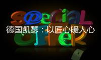 德国凯瑟：以匠心暖人心 精益求精深耕中国市场!