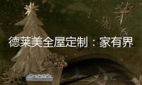 德莱美全屋定制：家有界限�，空间无界